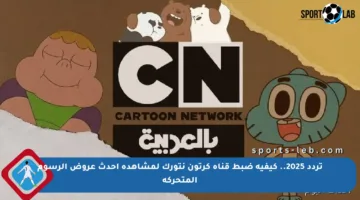 تردد 2025.. كيفية ضبط قناة كرتون نتورك لمشاهدة أحدث عروض الرسوم المتحركة